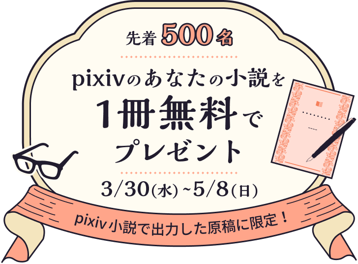 pixivのあなたの小説を1冊無料でプレゼント 3/30(水)〜5/8(日) pixiv小説で出力した原稿に限定！